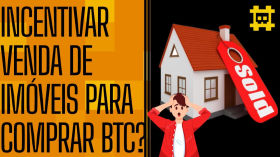 Vale a pena incentivar pessoas a venderem os próprios imóveis para comprar BTC? - [CORTE] by HASH - Cortes bitcoinheiros
